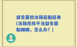 益生菌放冰箱后黏起来(冰箱存放不当益生菌黏糊糊，怎么办？)
