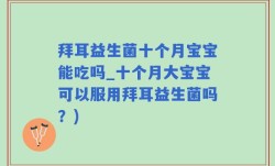 拜耳益生菌十个月宝宝能吃吗_十个月大宝宝可以服用拜耳益生菌吗？)