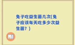 兔子吃益生菌几次(兔子应该每天吃多少次益生菌？)