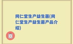 同仁堂生产益生菌(同仁堂生产益生菌产品介绍)