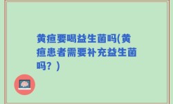 黄疸要喝益生菌吗(黄疸患者需要补充益生菌吗？)