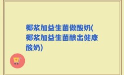 椰浆加益生菌做酸奶(椰浆加益生菌酿出健康酸奶)