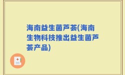 海南益生菌芦荟(海南生物科技推出益生菌芦荟产品)