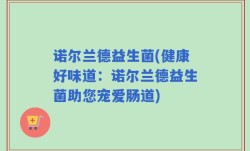 诺尔兰德益生菌(健康好味道：诺尔兰德益生菌助您宠爱肠道)