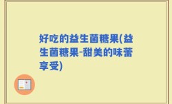 好吃的益生菌糖果(益生菌糖果-甜美的味蕾享受)