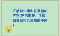 产后益生菌和乳果糖的区别(产后调理：了解益生菌和乳果糖的不同)