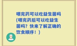 喂完药可以吃益生菌吗(喂完药后可以吃益生菌吗？快来了解正确的饮食顺序！)