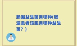 肠漏益生菌用哪种(肠漏患者该服用哪种益生菌？)