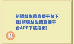 新疆益生菌直播平台下载(新疆益生菌直播平台APP下载指南)