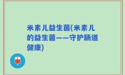 米素儿益生菌(米素儿的益生菌——守护肠道健康)
