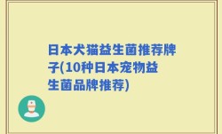 日本犬猫益生菌推荐牌子(10种日本宠物益生菌品牌推荐)