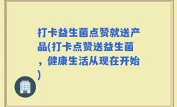 打卡益生菌点赞就送产品(打卡点赞送益生菌，健康生活从现在开始)