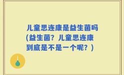 儿童思连康是益生菌吗(益生菌？儿童思连康到底是不是一个呢？)