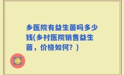 乡医院有益生菌吗多少钱(乡村医院销售益生菌，价格如何？)