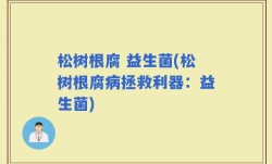 松树根腐 益生菌(松树根腐病拯救利器：益生菌)