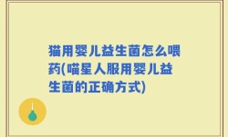 猫用婴儿益生菌怎么喂药(喵星人服用婴儿益生菌的正确方式)