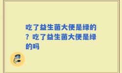 吃了益生菌大便是绿的？吃了益生菌大便是绿的吗
