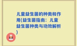 儿童益生菌的种类和作用(益生菌指南：儿童益生菌种类与功效解析)