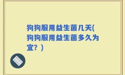 狗狗服用益生菌几天(狗狗服用益生菌多久为宜？)