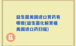 益生菌美国进口胃药有哪些(益生菌化解胃痛美国进口药扫描)