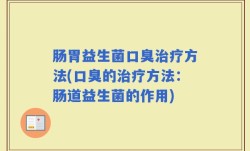 肠胃益生菌口臭治疗方法(口臭的治疗方法：肠道益生菌的作用)