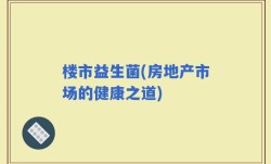 楼市益生菌(房地产市场的健康之道)