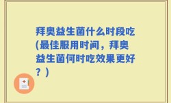 拜奥益生菌什么时段吃(最佳服用时间，拜奥益生菌何时吃效果更好？)