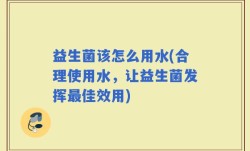 益生菌该怎么用水(合理使用水，让益生菌发挥最佳效用)