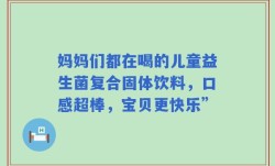妈妈们都在喝的儿童益生菌复合固体饮料，口感超棒，宝贝更快乐”