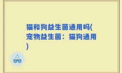 猫和狗益生菌通用吗(宠物益生菌：猫狗通用)