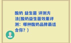 酸奶 益生菌 评测方法(酸奶益生菌效果评测：哪种酸奶品牌最适合你？)