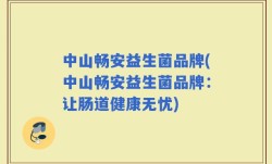 中山畅安益生菌品牌(中山畅安益生菌品牌：让肠道健康无忧)