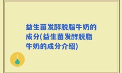 益生菌发酵脱脂牛奶的成分(益生菌发酵脱脂牛奶的成分介绍)