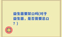 益生菌要禁口吗(对于益生菌，是否需要忌口？)