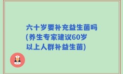六十岁要补充益生菌吗(养生专家建议60岁以上人群补益生菌)