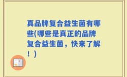 真品牌复合益生菌有哪些(哪些是真正的品牌复合益生菌，快来了解！)