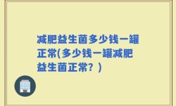 减肥益生菌多少钱一罐正常(多少钱一罐减肥益生菌正常？)