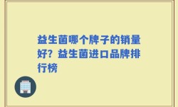 益生菌哪个牌子的销量好？益生菌进口品牌排行榜