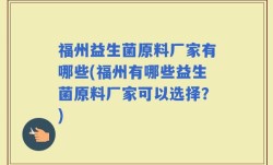 福州益生菌原料厂家有哪些(福州有哪些益生菌原料厂家可以选择？)