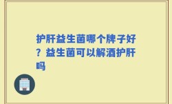 护肝益生菌哪个牌子好？益生菌可以解酒护肝吗