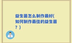 益生菌怎么制作最好(如何制作最佳的益生菌？)