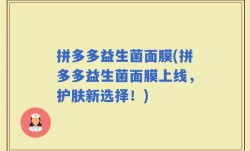 拼多多益生菌面膜(拼多多益生菌面膜上线，护肤新选择！)