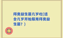 拜奥益生菌几岁吃(适合几岁开始服用拜奥益生菌？)