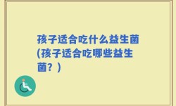 孩子适合吃什么益生菌(孩子适合吃哪些益生菌？)