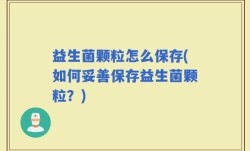 益生菌颗粒怎么保存(如何妥善保存益生菌颗粒？)