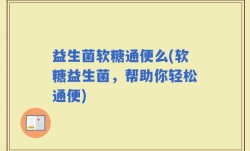 益生菌软糖通便么(软糖益生菌，帮助你轻松通便)