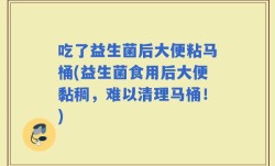 吃了益生菌后大便粘马桶(益生菌食用后大便黏稠，难以清理马桶！)