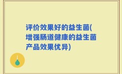 评价效果好的益生菌(增强肠道健康的益生菌产品效果优异)