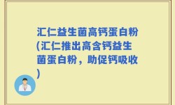 汇仁益生菌高钙蛋白粉(汇仁推出高含钙益生菌蛋白粉，助促钙吸收)