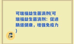 可瑞福益生菌滴剂(可瑞福益生菌滴剂：促进肠道健康，增强免疫力)